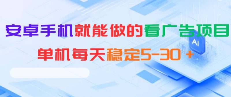安卓手机就能做的看广告项目，单机每天稳定5-30＋|云雀资源分享