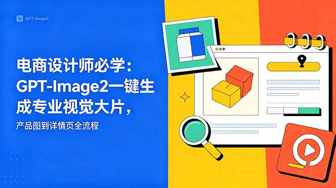 电商设计师必学-更新:GPT-Image2一键生成专业视觉大片,产品图到详情页全流程|云雀资源分享