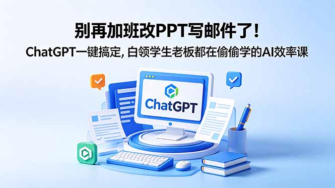 别再加班改PPT写邮件了!ChatGPT一键搞定,白领学生老板都在偷偷学的AI效率课|云雀资源分享