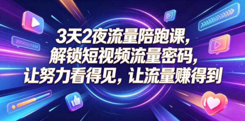 3天2夜流量陪跑课，解锁短视频流量密码，让努力看得见，让流量賺得到|云雀资源分享