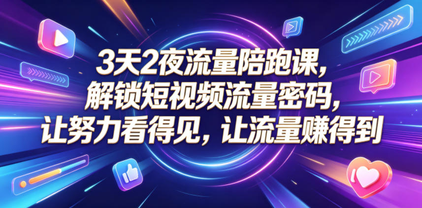 3天2夜流量陪跑课，解锁短视频流量密码，让努力看得见，让流量賺得到|云雀资源分享