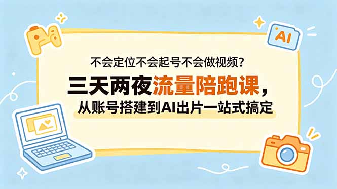 不会定位不会起号不会做视频?三天两夜流量陪跑课,从账号搭建到AI出片一站式搞定|云雀资源分享