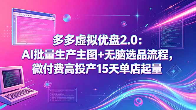 多多虚拟优盘2.0:AI批量生产主图+无脑选品流程,微付费高投产15天单店起量|云雀资源分享