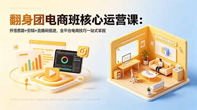 翻身团电商班核心运营课:开悟思路+剪辑+直播间搭建,全平台电商技巧一站式掌握|云雀资源分享