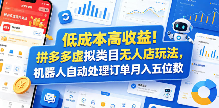 低成本高收益！拼多多虚拟类目无人店玩法，机器人自动处理订单月入五位数【揭秘】|云雀资源分享