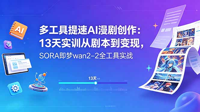 多工具提速AI漫剧创作:13天实训从剧本到变现,SORA即梦wan2-2全工具实战|云雀资源分享