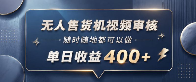 无人售货机视频审核，一部手机随时随地都可以做，10秒一单，单日收益400+【揭秘】|云雀资源分享