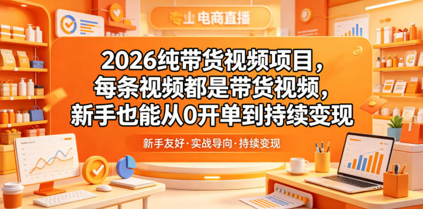 2026纯带货视频项目，每条视频都是带货视频，新手也能从0开单到持续变现|云雀资源分享