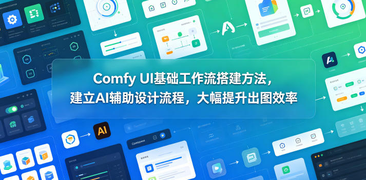 Comfy UI基础工作流搭建方法，建立AI辅助设计流程，大幅提升出图效率|云雀资源分享