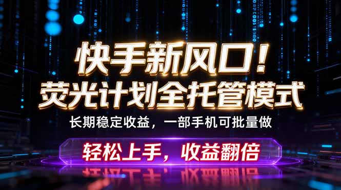 快手新风口!荧光计划全托管躺赚,不用自己干,批量操作月入3W+|云雀资源分享
