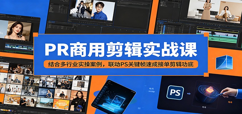 PR商用剪辑实战课:结合多行业实操案例,联动PS关键帧速成接单剪辑功底|云雀资源分享
