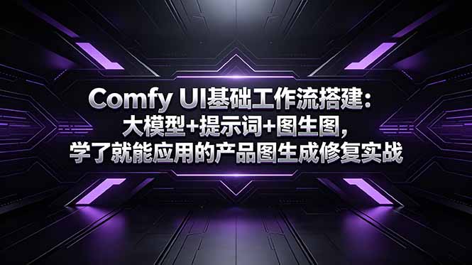 Comfy UI基础工作流搭建:大模型+提示词+图生图,学了就能应用的产品图生成修复实战|云雀资源分享