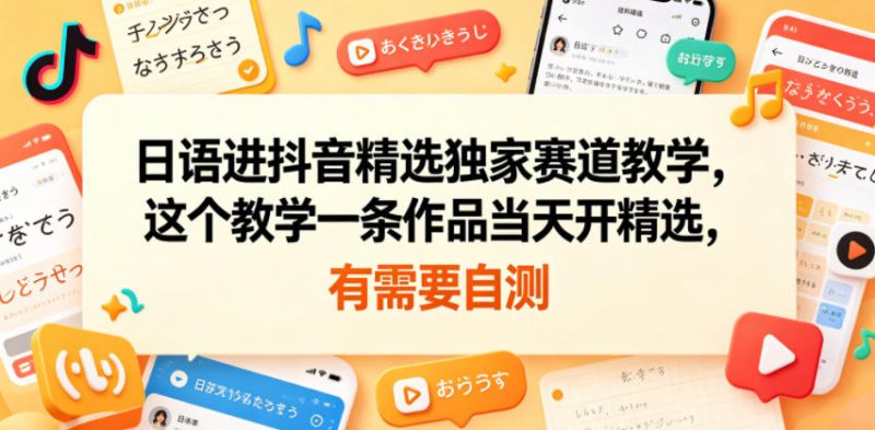 日语进抖音精选独家赛道教学,这个教学一条作品当天开精选,有需要自测|云雀资源分享