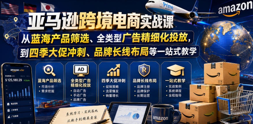 亚马逊跨境电商实战课，从蓝海产品筛选、全类型广告精细化投放，到四季大促冲刺、品牌长线布局等一站式教学