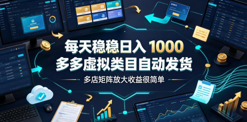 每天稳稳日入1000，多多虚拟类目自动发货，多店矩阵放大收益很简单【揭秘】