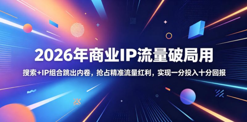 2026年商业IP流量破局用，搜索+IP组合跳出内卷，抢占精准流量红利，实现一分投入十分回报|云雀资源分享