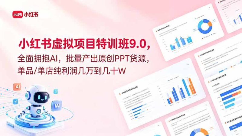 小红书虚拟项目特训班9.0，全面拥抱AI，批量产出原创PPT货源，单品/单店纯利润几万到几十W|云雀资源分享