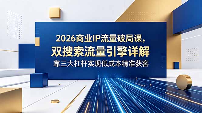 2026商业IP流量破局课，双搜索流量引擎详解，靠三大杠杆实现低成本精准获客|云雀资源分享