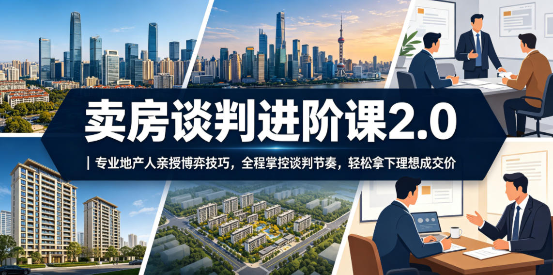 卖房谈判进阶课2.0｜专业地产人亲授博弈技巧，全程掌控谈判节奏，轻松拿下理想成交价|云雀资源分享
