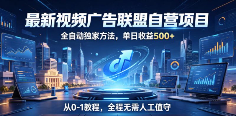 最新视频广告联盟自营项目，全自动独家方法，单日收益500+，从0-1教程，全程无需人工值守【揭秘】|云雀资源分享