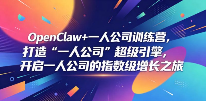 OpenClaw+一人公司训练营，打造“一人公司”超级引擎，开启一人公司的指数级增长之旅|云雀资源分享