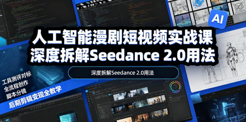 人工智能漫剧短视频实战课，深度拆解Seedance 2.0用法，工具测评对标+全流程创作+脚本分镜+后期剪辑变现全教学|云雀资源分享
