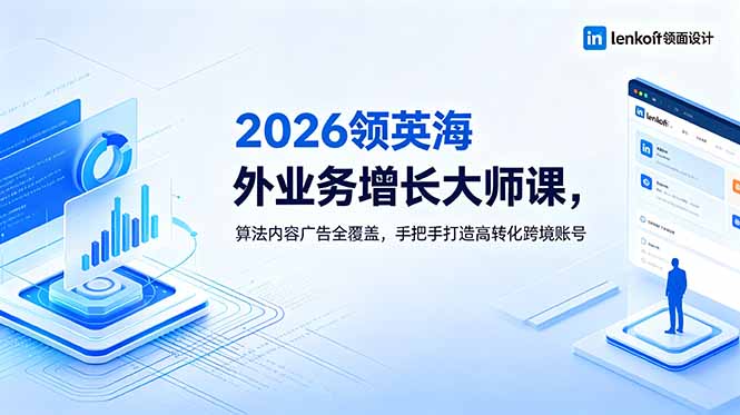 2026 领英海外业务增长大师课,算法内容广告全覆盖,手把手打造高转化跨境账号|云雀资源分享