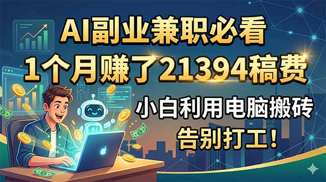 AI副业兼职必看,1个月赚了21394稿费,小白利用电脑搬砖,告别打工!|云雀资源分享