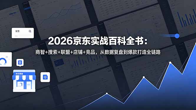 2026京东实战百科全书:商智+搜索+联盟+店铺+竞品,从数据复盘到爆款打造全链路|云雀资源分享