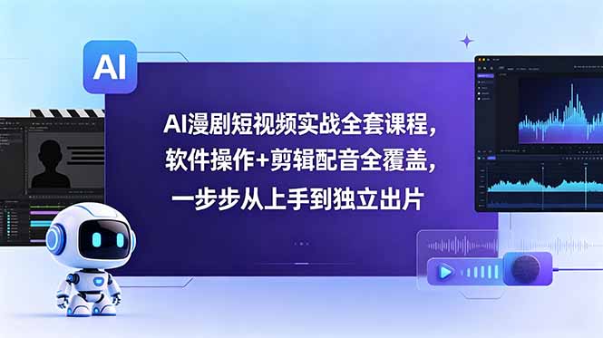 AI漫剧短视频实战全套课程,软件操作+剪辑配音全覆盖,一步步从上手到独立出片|云雀资源分享