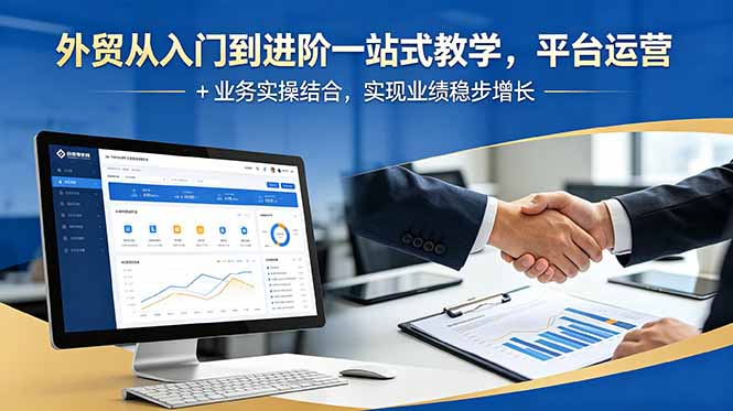 外贸从入门到进阶一站式教学,平台运营 + 业务实操结合,实现业绩稳步增长|云雀资源分享