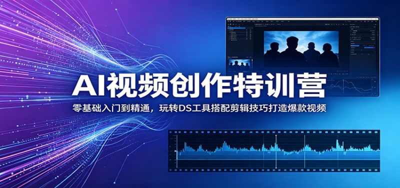 AI视频创作特训营:零基础入门到精通,玩转DS工具搭配剪辑技巧打造爆款视频|云雀资源分享