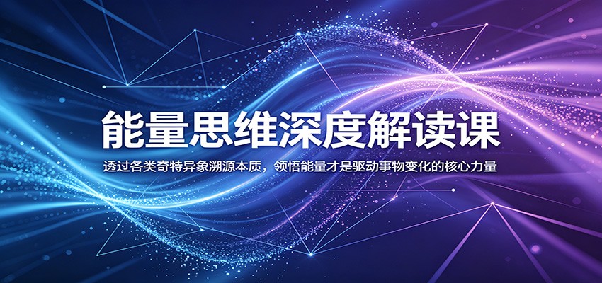 能量思维深度解读课:透过各类奇特异象溯源本质,领悟能量才是驱动事物变化的核心力量|云雀资源分享