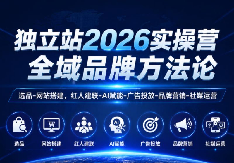 独立站2026实操营，全域品牌方法论，选品-网站搭建，红人建联-AI赋能-广告投放-品牌营销-社煤运营|云雀资源分享