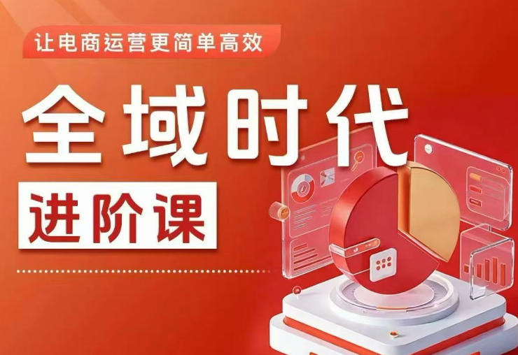 全域时代进阶课，更简单高效的全域投放实操，让电商运营更简单高效(更新)|云雀资源分享