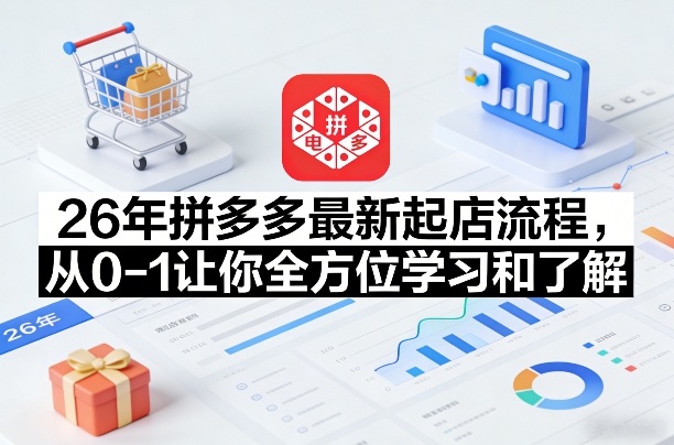 26年拼多多最新起店流程，从0-1让你全方位学习和了解(06月10日更新)|云雀资源分享