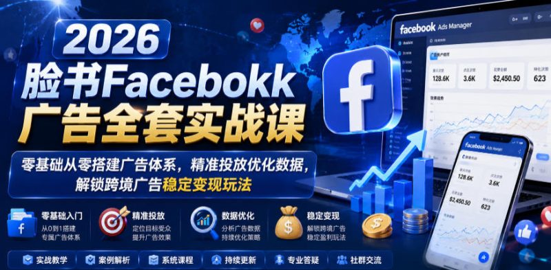 2026脸书Facebook广告全套实战课，零基础从零搭建广告体系，精准投放优化数据，解锁跨境广告稳定变现玩法|云雀资源分享
