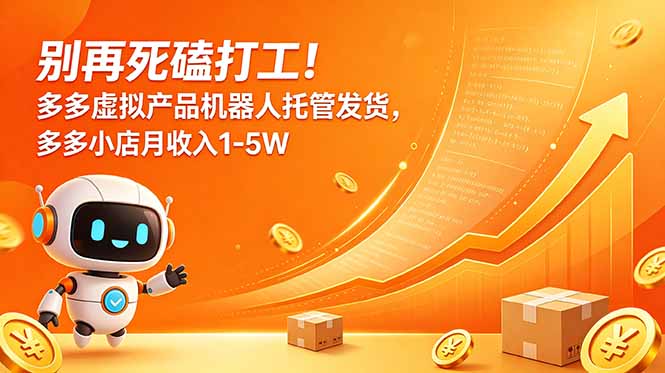 别再死磕打工！多多虚拟产品机器人托管发货，多多小店月收入1-5W|云雀资源分享