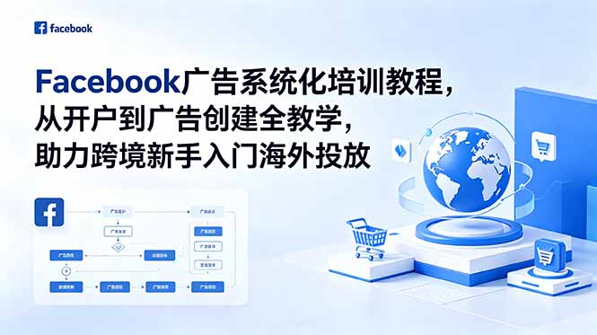 Facebook广告系统化培训教程,从开户到广告创建全教学,助力跨境新手入门海外投放|云雀资源分享