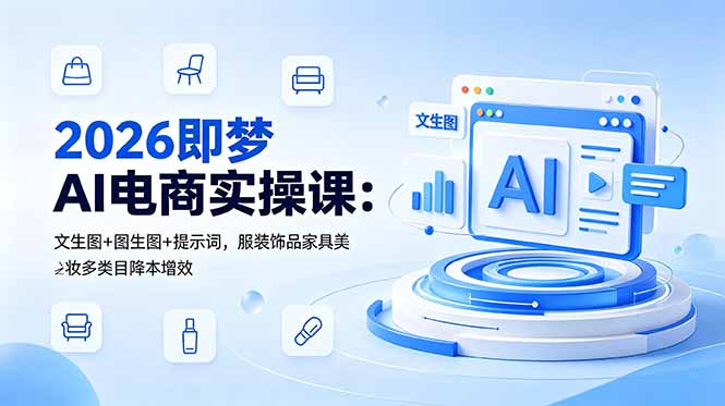 2026即梦AI电商实操课:文生图+图生图+提示词,服装饰品家具美妆多类目降本增效|云雀资源分享
