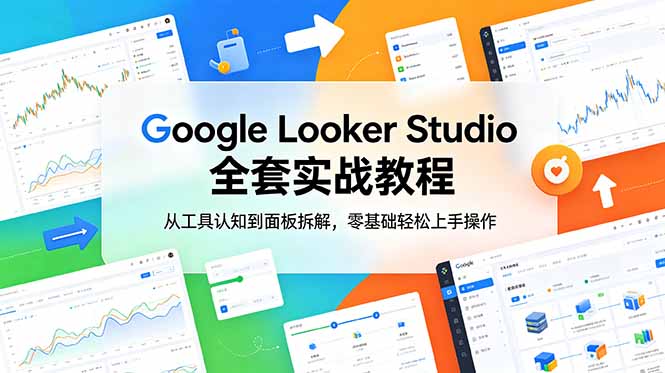Google Looker Studio 全套实战教程,从工具认知到面板拆解,零基础轻松上手操作|云雀资源分享