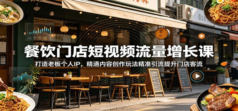 餐饮门店短视频流量增长课：打造老板个人IP，精通内容创作玩法精准引流提升门店客流|云雀资源分享