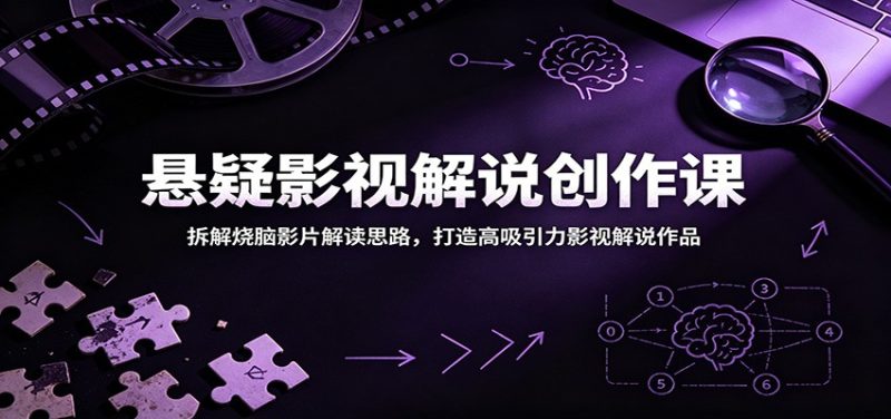 悬疑影视解说创作课:拆解烧脑影片解读思路,打造高吸引力影视解说作品|云雀资源分享