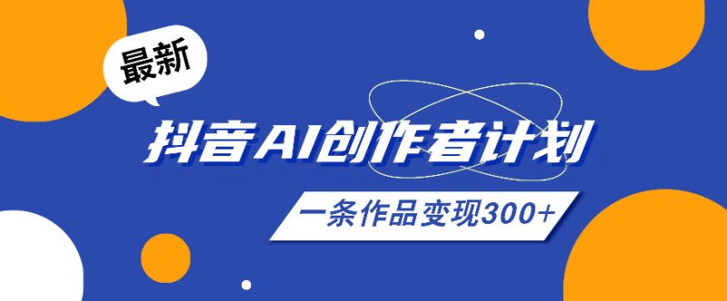 26年最新抖音AI创作者计划实操课程，一条作品变现300+|云雀资源分享