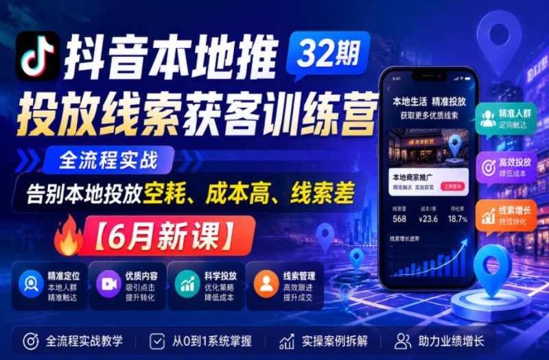 抖音本地推投放线索获客训练营32期，全流程实战，告别本地投放空耗、成本高、线索差【6月新课】|云雀资源分享
