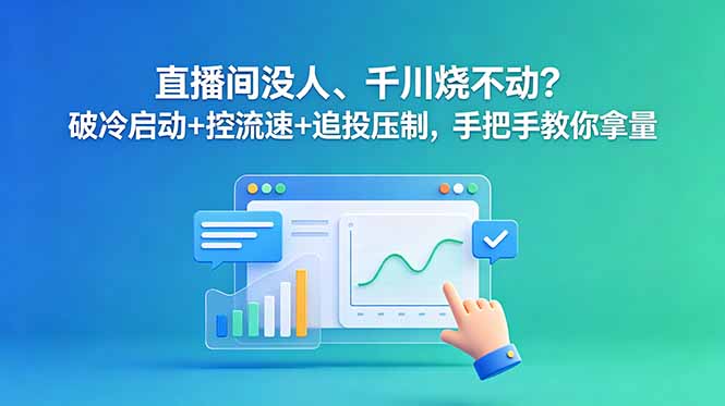 直播间没人、千川烧不动?破冷启动+控流速+追投压制,手把手教你拿量|云雀资源分享