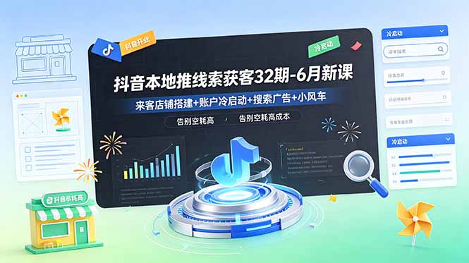 抖音本地推线索获客32期-6月新课:来客店铺搭建+账户冷启动+搜索广告+小风车,告别空耗高成本|云雀资源分享