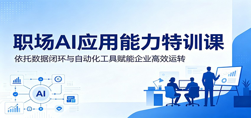 职场AI应用能力特训课:依托数据闭环与自动化工具赋能企业高效运转|云雀资源分享
