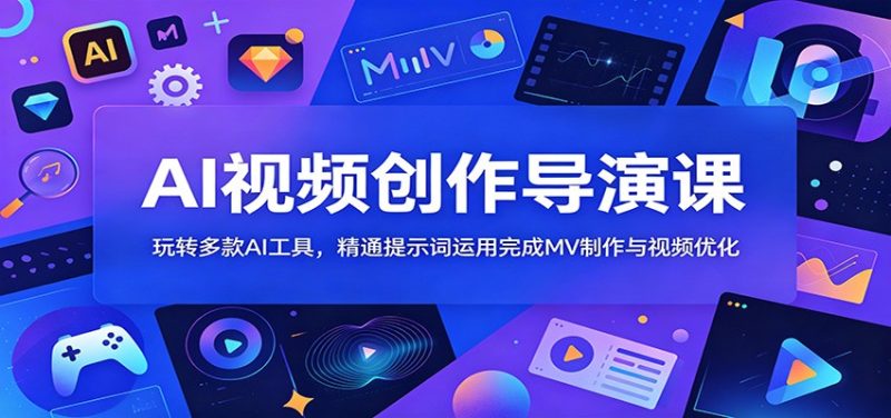 AI视频创作导演课:玩转多款AI工具,精通提示词运用完成MV制作与视频优化|云雀资源分享