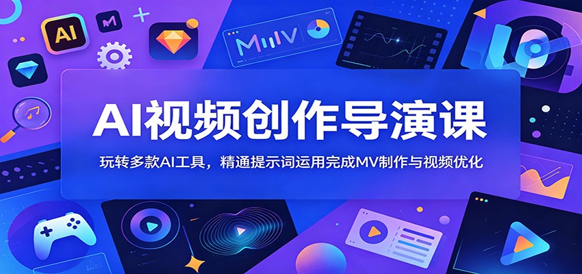 AI视频创作导演课：玩转多款AI工具，精通提示词运用完成MV制作与视频优化|云雀资源分享